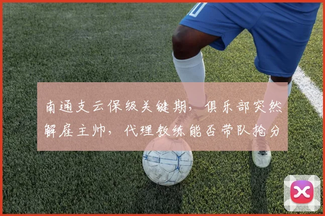 南通支云保级关键期，俱乐部突然解雇主帅，代理教练能否带队抢分？