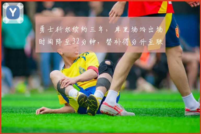勇士科尔续约三年,库里场均出场时间降至32分钟,替补得分升至联盟第五