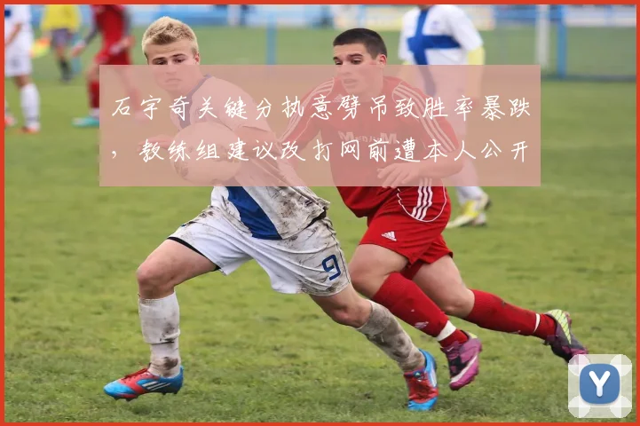 石宇奇关键分执意劈吊致胜率暴跌,教练组建议改打网前遭本人公开反驳
