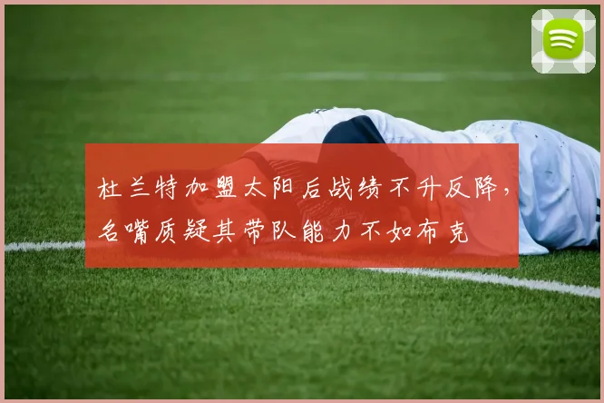 杜兰特加盟太阳后战绩不升反降，名嘴质疑其带队能力不如布克