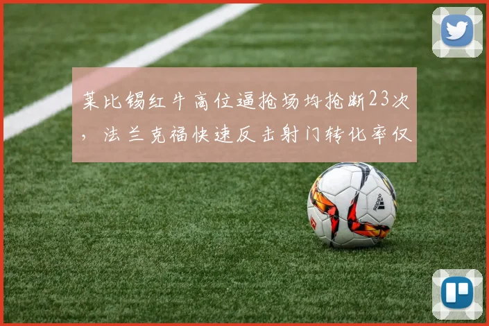 莱比锡红牛高位逼抢场均抢断23次，法兰克福快速反击射门转化率仅12%，数据反差