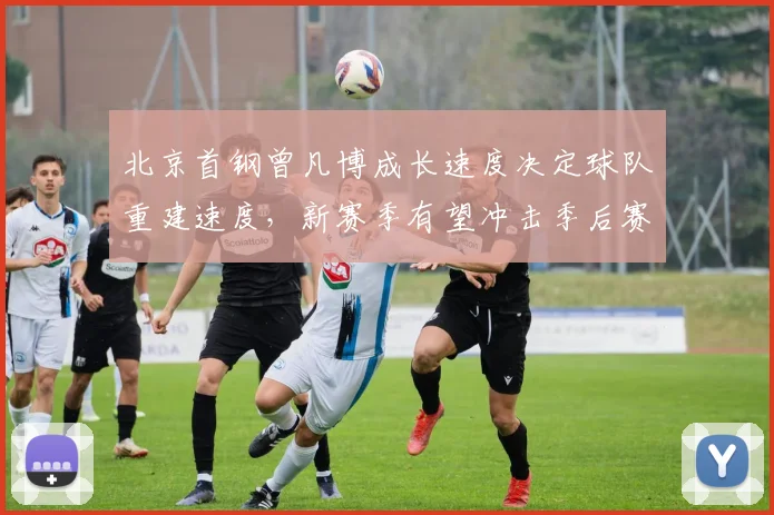 北京首钢曾凡博成长速度决定球队重建速度,新赛季有望冲击季后赛八强?