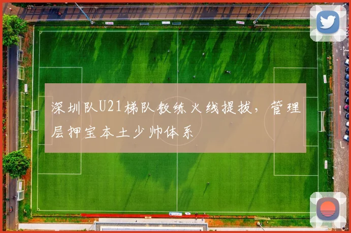 深圳队U21梯队教练火线提拔，管理层押宝本土少帅体系