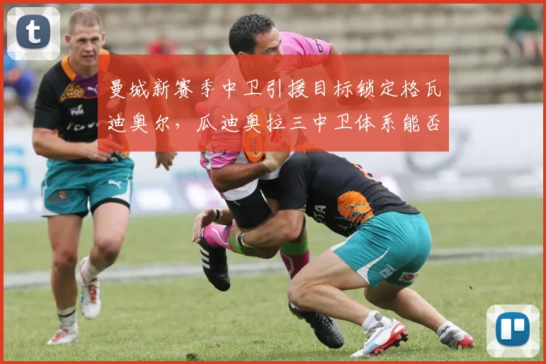 曼城新赛季中卫引援目标锁定格瓦迪奥尔,瓜迪奥拉三中卫体系能否延续统治?